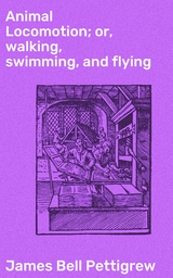 Animal Locomotion; or, walking, swimming, and flying - James Bell Pettigrew