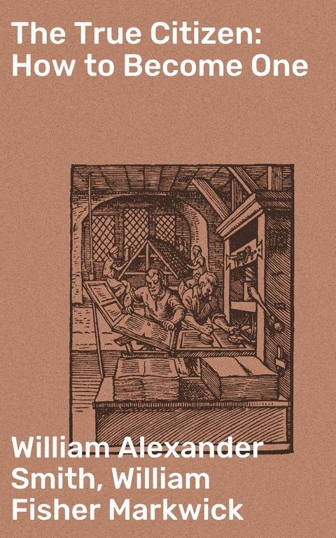 The True Citizen: How to Become One - William Fisher Markwick, William Alexander Smith