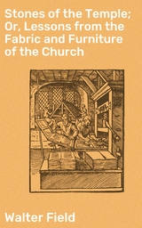 Stones of the Temple; Or, Lessons from the Fabric and Furniture of the Church - Walter Field