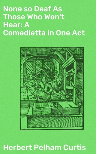 None so Deaf As Those Who Won't Hear: A Comedietta in One Act
