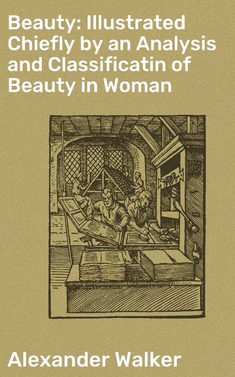Beauty: Illustrated Chiefly by an Analysis and Classificatin of Beauty in Woman - Alexander Walker