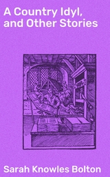 A Country Idyl, and Other Stories - Sarah Knowles Bolton