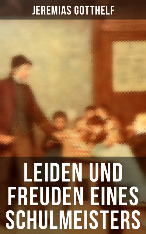 Leiden und Freuden eines Schulmeisters - Jeremias Gotthelf