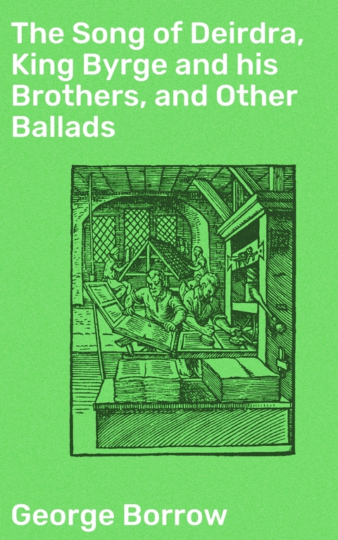 The Song of Deirdra, King Byrge and his Brothers, and Other Ballads - George Borrow