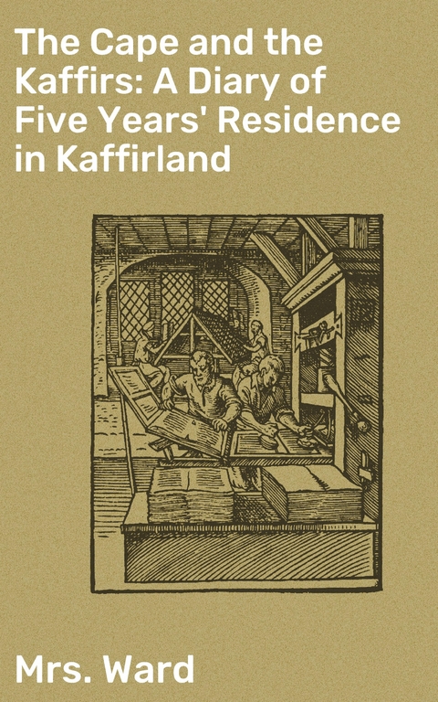 The Cape and the Kaffirs: A Diary of Five Years' Residence in Kaffirland - Mrs. Ward