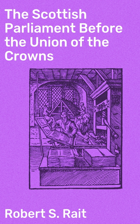 The Scottish Parliament Before the Union of the Crowns - Robert S. Rait