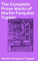 The Complete Prose Works of Martin Farquhar Tupper - Martin Farquhar Tupper