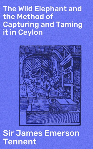 The Wild Elephant and the Method of Capturing and Taming it in Ceylon