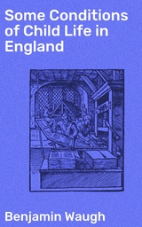 Some Conditions of Child Life in England - Benjamin Waugh