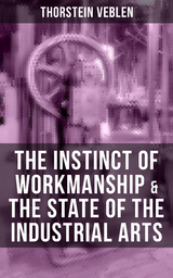 THE INSTINCT OF WORKMANSHIP & THE STATE OF THE INDUSTRIAL ARTS - Thorstein Veblen
