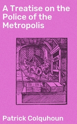 A Treatise on the Police of the Metropolis - Patrick Colquhoun