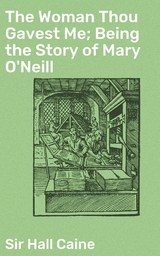 The Woman Thou Gavest Me; Being the Story of Mary O'Neill - Hall Caine  Sir