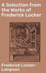 A Selection from the Works of Frederick Locker - Frederick Locker-Lampson