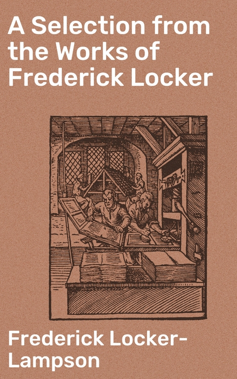 A Selection from the Works of Frederick Locker - Frederick Locker-Lampson
