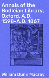 Annals of the Bodleian Library, Oxford, A.D. 1598-A.D. 1867 - William Dunn Macray