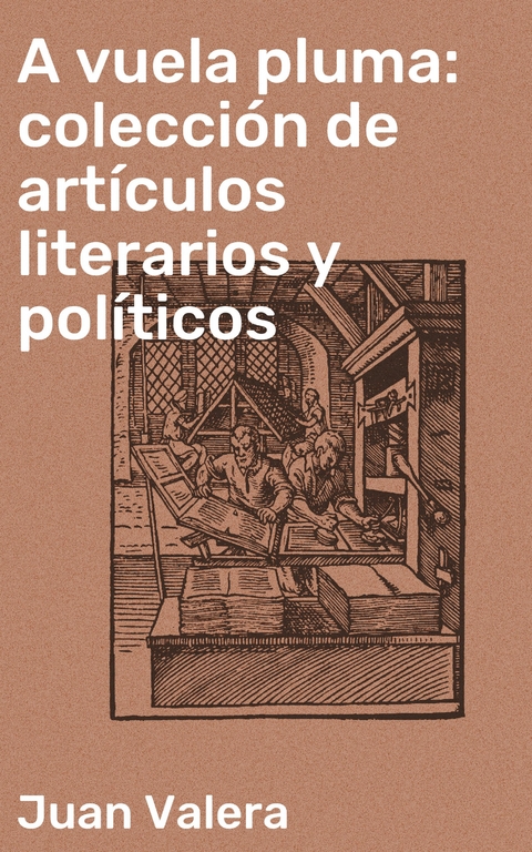 A vuela pluma: colecci&oacute;n de art&iacute;culos literarios y pol&iacute;ticos - Juan Valera