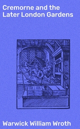 Cremorne and the Later London Gardens - Warwick William Wroth