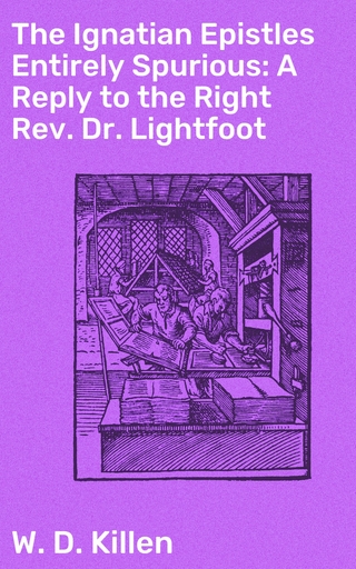 The Ignatian Epistles Entirely Spurious: A Reply to the Right Rev. Dr. Lightfoot