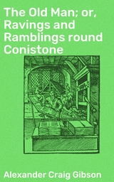 The Old Man; or, Ravings and Ramblings round Conistone - Alexander Craig Gibson