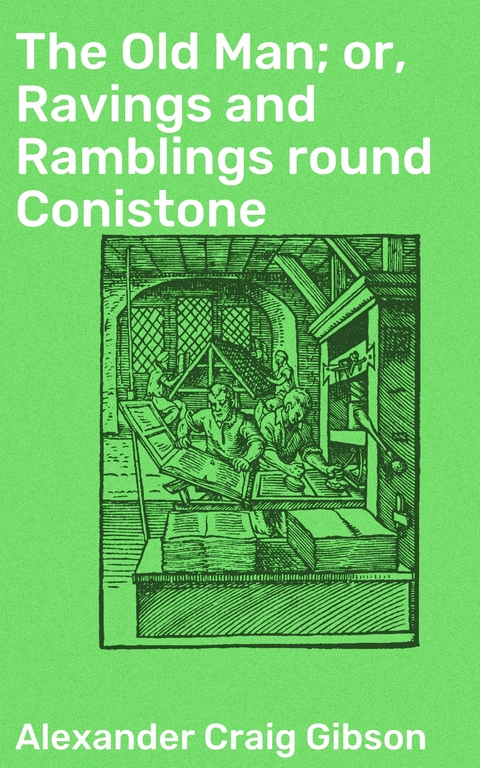 The Old Man; or, Ravings and Ramblings round Conistone - Alexander Craig Gibson