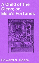 A Child of the Glens; or, Elsie's Fortunes - Edward N. Hoare