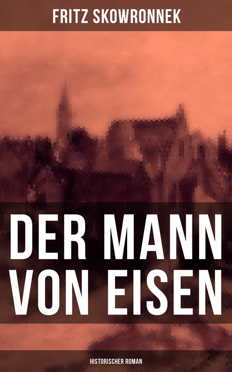 Der Mann von Eisen (Historischer Roman) -  Fritz Skowronnek