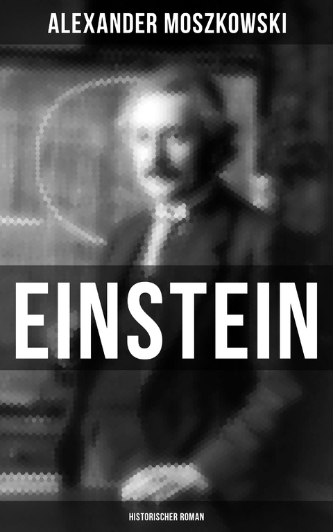 Einstein: Historischer Roman - Alexander Moszkowski