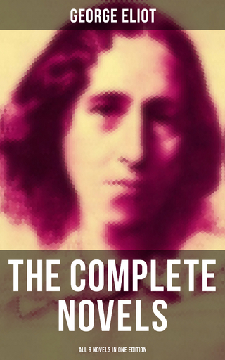 The Complete Novels of George Eliot - All 9 Novels in One Edition