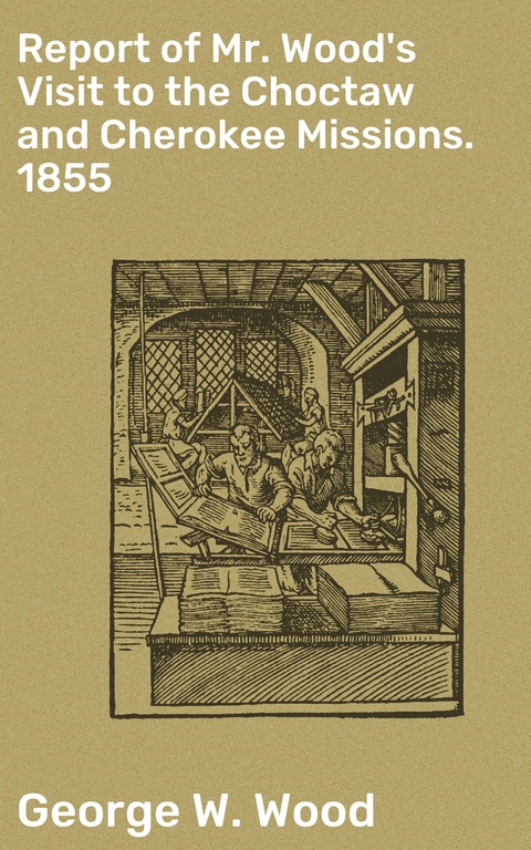 Report of Mr. Wood's Visit to the Choctaw and Cherokee Missions. 1855 - George W. Wood
