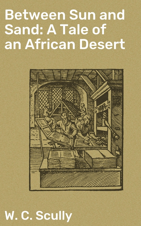 Between Sun and Sand: A Tale of an African Desert - W. C. Scully