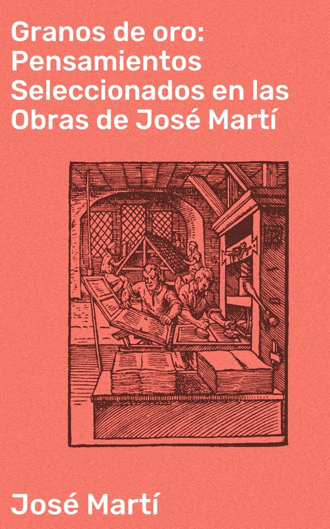 Granos de oro: Pensamientos Seleccionados en las Obras de Jos&eacute; Mart&iacute; - Jos&eacute; Mart&iacute;