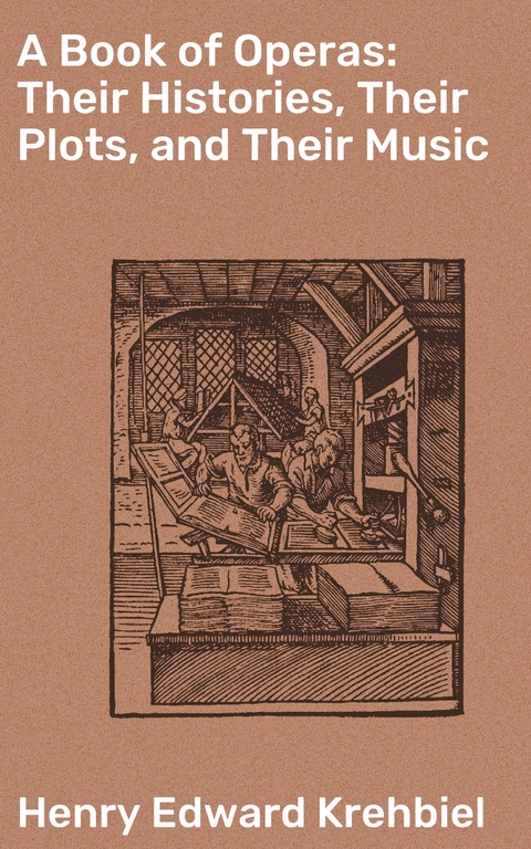 A Book of Operas: Their Histories, Their Plots, and Their Music - Henry Edward Krehbiel