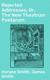Rejected Addresses; Or, The New Theatrum Poetarum - Horace Smith, James Smith