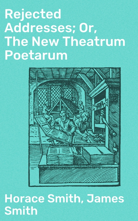 Rejected Addresses; Or, The New Theatrum Poetarum - Horace Smith, James Smith