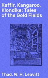 Kaffir, Kangaroo, Klondike: Tales of the Gold Fields - Thad. W. H. Leavitt