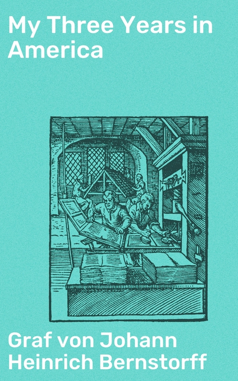 My Three Years in America - Johann Heinrich Bernstorff  Graf von