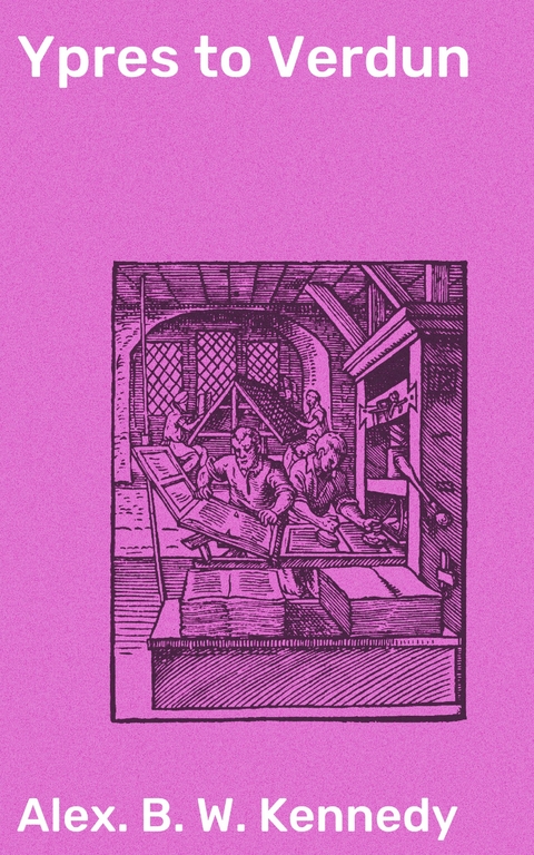 Ypres to Verdun - Alex. B. W. Kennedy