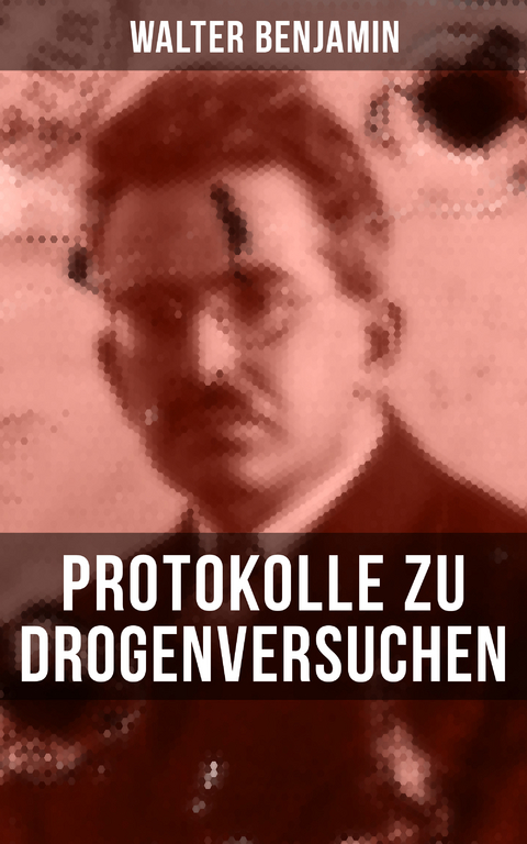 Walter Benjamin: Protokolle zu Drogenversuchen - Walter Benjamin