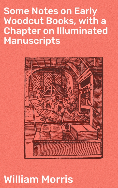 Some Notes on Early Woodcut Books, with a Chapter on Illuminated Manuscripts - William Morris