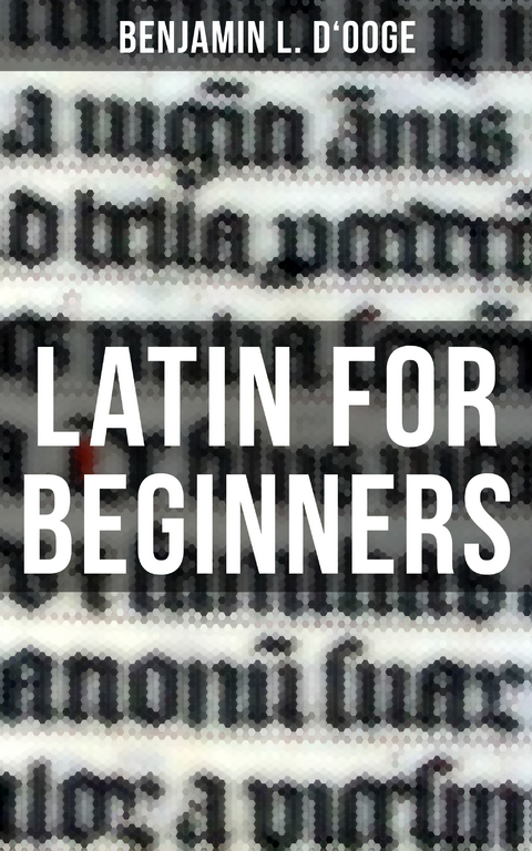 LATIN FOR BEGINNERS - Benjamin L. D'ooge