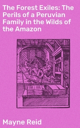 The Forest Exiles: The Perils of a Peruvian Family in the Wilds of the Amazon - Mayne Reid