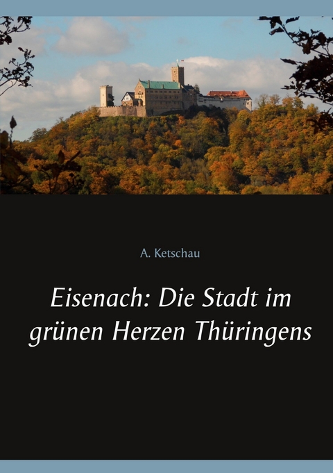 Eisenach: Die Stadt im gr&uuml;nen Herzen Th&uuml;ringens - A. Ketschau