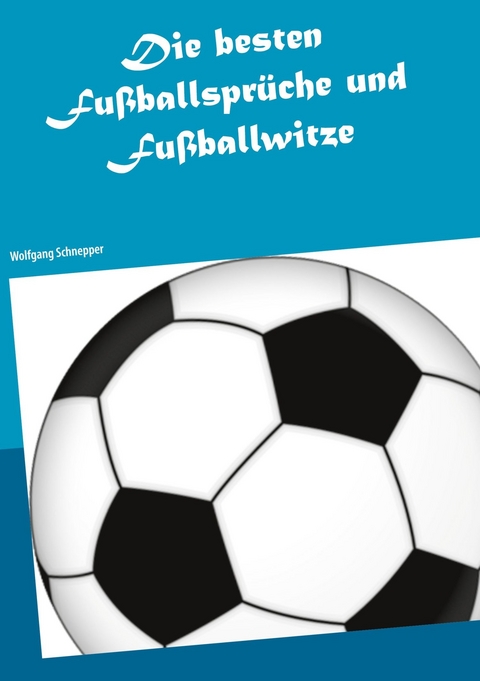 Die besten Fu&szlig;ballspr&uuml;che und Fu&szlig;ballwitze - Wolfgang Schnepper
