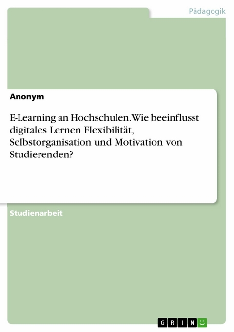 E-Learning an Hochschulen. Wie beeinflusst digitales Lernen Flexibilit&auml;t, Selbstorganisation und Motivation von Studierenden?