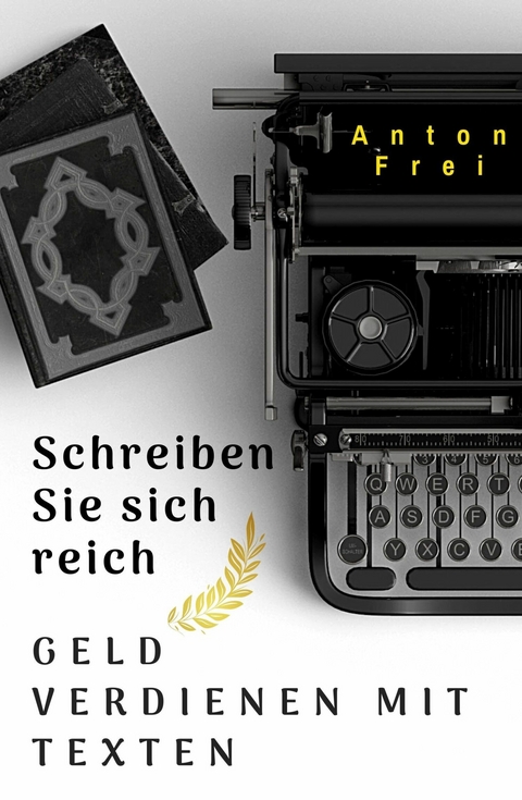 Schreiben Sie sich reich - Anton Frei