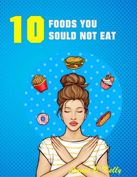 10 Foods you Should not Eat - Annie B. Kelly
