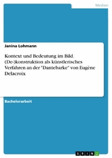 Kontext und Bedeutung im Bild. (De-)konstruktion als k&uuml;nstlerisches Verfahren an der "Dantebarke" von Eug&egrave;ne Delacroix - Janina Lohmann