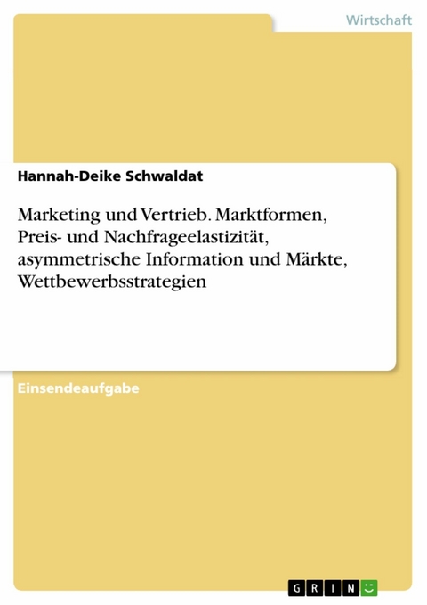 Marketing und Vertrieb. Marktformen, Preis- und Nachfrageelastizität, asymmetrische Information und Märkte, Wettbewerbsstrategien - Hannah-Deike Schwaldat