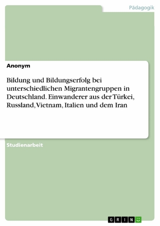 Bildung und Bildungserfolg bei unterschiedlichen Migrantengruppen in Deutschland. Einwanderer aus der Türkei, Russland, Vietnam, Italien und dem Iran
