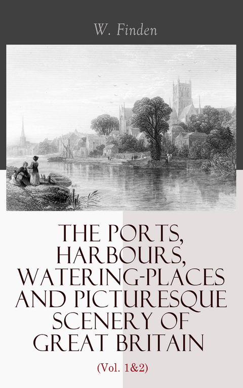 The Ports, Harbours, Watering-places and Picturesque Scenery of Great Britain (Vol. 1&2) - W. Finden